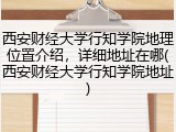 西安财经大学行知学院地理位置介绍，详细地址在哪(西安财经大学行知学院地址)