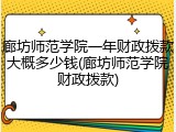 廊坊师范学院一年财政拨款大概多少钱(廊坊师范学院财政拨款)