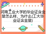 河南工业大学的毕业证含金量怎么样，为什么(工大毕业证含金量)