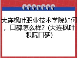 大连枫叶职业技术学院如何，口碑怎么样？(大连枫叶职院口碑)
