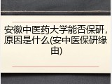 安徽中医药大学能否保研，原因是什么(安中医保研缘由)