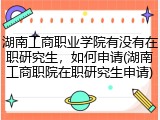 湖南工商职业学院有没有在职研究生，如何申请(湖南工商职院在职研究生申请)
