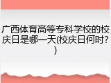 广西体育高等专科学校的校庆日是哪一天(校庆日何时？)