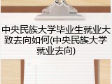中央民族大学毕业生就业大致去向如何(中央民族大学就业去向)