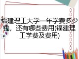 福建理工大学一年学费多少钱，还有哪些费用(福建理工学费及费用)