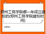 郑州工商学院哪一年成立建校的(郑州工商学院建校时间)