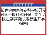 长春金融高等专科学校开学时间一般什么时候，新生入校注意事项(长春新生开学指南)