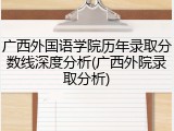 广西外国语学院历年录取分数线深度分析(广西外院录取分析)