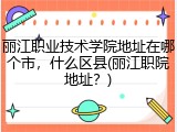 丽江职业技术学院地址在哪个市，什么区县(丽江职院地址？)