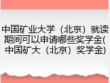 中国矿业大学（北京）就读期间可以申请哪些奖学金(中国矿大（北京）奖学金)