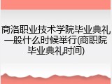商洛职业技术学院毕业典礼一般什么时候举行(商职院毕业典礼时间)