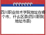 四川职业技术学院地址在哪个市，什么区县(四川职院地址市县)