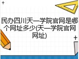 民办四川天一学院官网是哪个网址多少(天一学院官网网址)