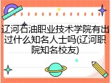 辽河石油职业技术学院有出过什么知名人士吗(辽河职院知名校友)
