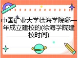 中国矿业大学徐海学院哪一年成立建校的(徐海学院建校时间)
