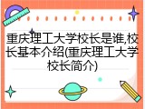 重庆理工大学校长是谁,校长基本介绍(重庆理工大学校长简介)