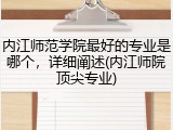 内江师范学院最好的专业是哪个，详细阐述(内江师院顶尖专业)