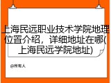 上海民远职业技术学院地理位置介绍，详细地址在哪(上海民远学院地址)
