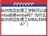哈尔滨远东理工学院可以读mba或者emba吗？为什么(哈尔滨远东理工MBA/EMBA？)