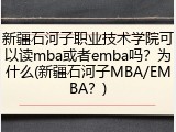 新疆石河子职业技术学院可以读mba或者emba吗？为什么(新疆石河子MBA/EMBA？)