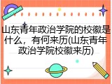 山东青年政治学院的校徽是什么，有何来历(山东青年政治学院校徽来历)