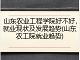 山东农业工程学院好不好，就业现状及发展趋势(山东农工院就业趋势)