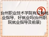 台州职业技术学院有没有就业指导，好就业吗(台州职院就业指导及前景)