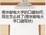 南京邮电大学的口碑如何，现在怎么样了(南京邮电大学口碑现状)