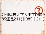 苏州科技大学天平学院是985还是211(非985非211)