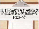 焦作师范高等专科学校就读的真实感觉如何(焦作师专就读体验)