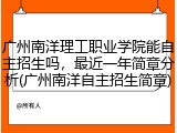广州南洋理工职业学院能自主招生吗，最近一年简章分析(广州南洋自主招生简章)