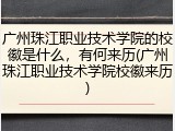 广州珠江职业技术学院的校徽是什么，有何来历(广州珠江职业技术学院校徽来历)