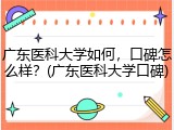 广东医科大学如何，口碑怎么样？(广东医科大学口碑)