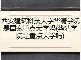 西安建筑科技大学华清学院是国家重点大学吗(华清学院是重点大学吗)