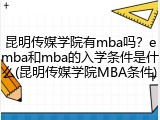 昆明传媒学院有mba吗？emba和mba的入学条件是什么(昆明传媒学院MBA条件)
