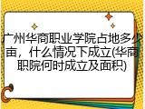 广州华商职业学院占地多少亩，什么情况下成立(华商职院何时成立及面积)