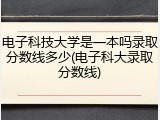 电子科技大学是一本吗录取分数线多少(电子科大录取分数线)