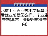 北京工业职业技术学院毕业后就业前景怎么样，毕业生去向(北京工业职院就业去向)
