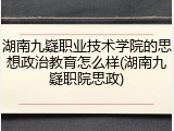 湖南九嶷职业技术学院的思想政治教育怎么样(湖南九嶷职院思政)