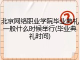 北京网络职业学院毕业典礼一般什么时候举行(毕业典礼时间)