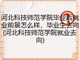 河北科技师范学院毕业后就业前景怎么样，毕业生去向(河北科技师范学院就业去向)