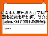 河南水利与环境职业学院的图书馆藏书量如何，简介(河南水环院图书馆概况)