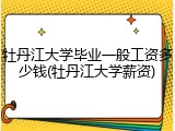 牡丹江大学毕业一般工资多少钱(牡丹江大学薪资)