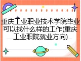 重庆工业职业技术学院毕业可以找什么样的工作(重庆工业职院就业方向)