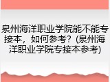 泉州海洋职业学院能不能专接本，如何参考？(泉州海洋职业学院专接本参考)