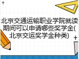北京交通运输职业学院就读期间可以申请哪些奖学金(北京交运奖学金种类)