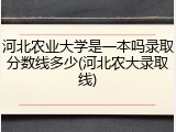 河北农业大学是一本吗录取分数线多少(河北农大录取线)