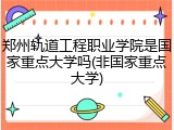 郑州轨道工程职业学院是国家重点大学吗(非国家重点大学)