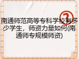 南通师范高等专科学校有多少学生，师资力量如何(南通师专规模师资)