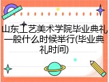 山东工艺美术学院毕业典礼一般什么时候举行(毕业典礼时间)